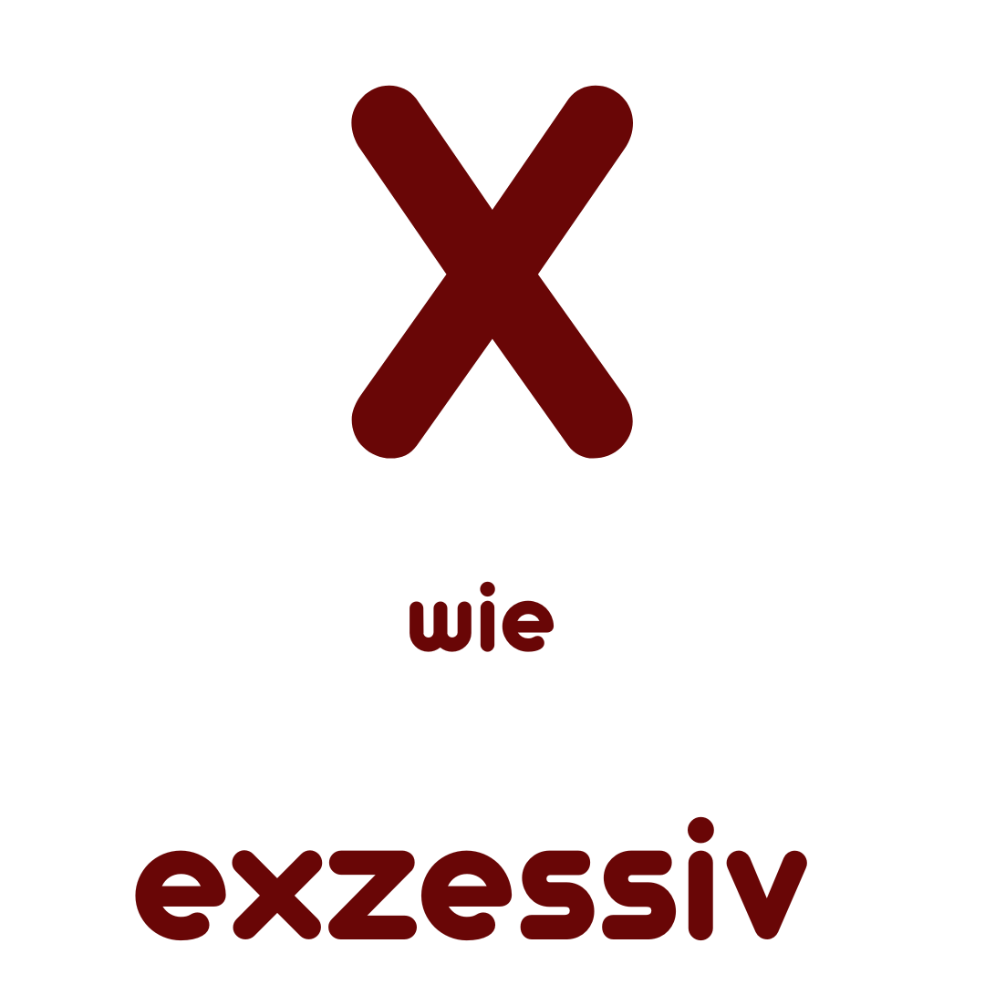 X wie Exzessiv