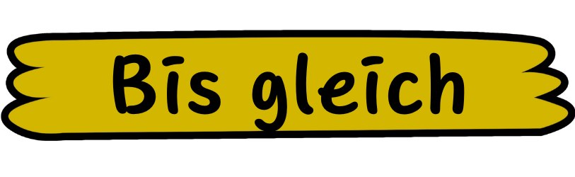 Bis gleich